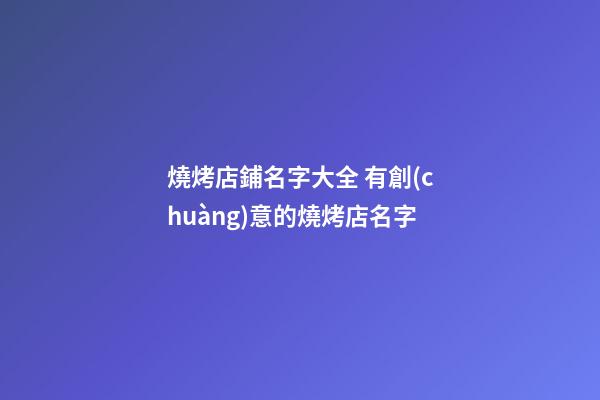 燒烤店鋪名字大全 有創(chuàng)意的燒烤店名字-第1張-店鋪起名-玄機(jī)派